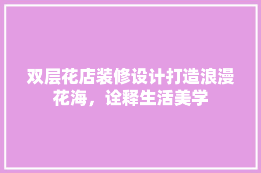 双层花店装修设计打造浪漫花海，诠释生活美学