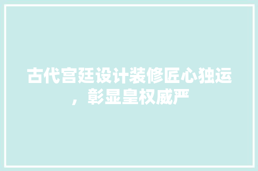 古代宫廷设计装修匠心独运，彰显皇权威严