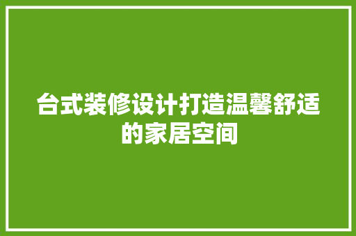 台式装修设计打造温馨舒适的家居空间