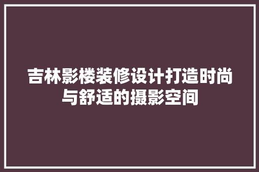 吉林影楼装修设计打造时尚与舒适的摄影空间
