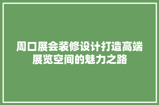 周口展会装修设计打造高端展览空间的魅力之路