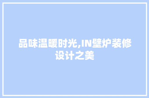 品味温暖时光,IN壁炉装修设计之美
