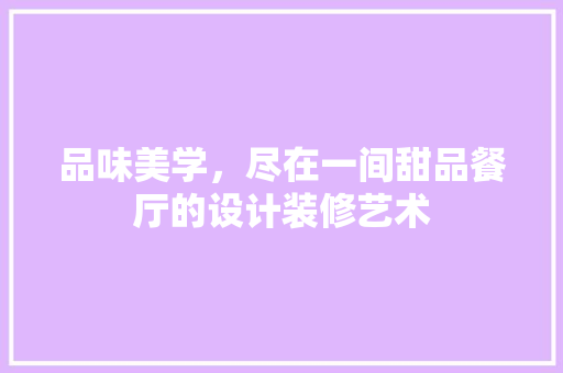 品味美学，尽在一间甜品餐厅的设计装修艺术
