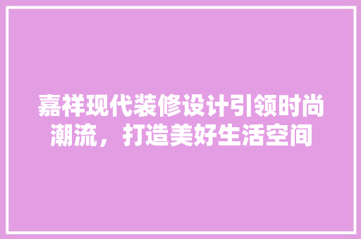 嘉祥现代装修设计引领时尚潮流，打造美好生活空间