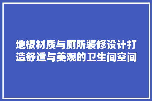 地板材质与厕所装修设计打造舒适与美观的卫生间空间