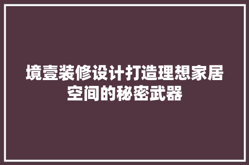 境壹装修设计打造理想家居空间的秘密武器