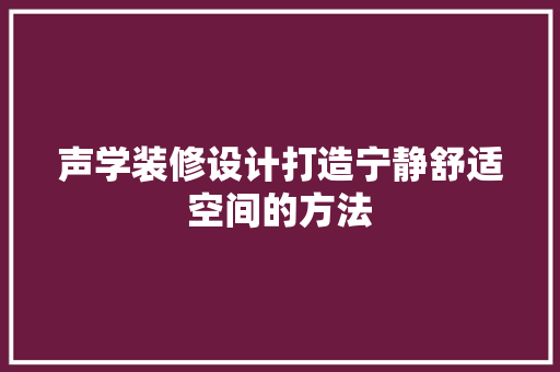声学装修设计打造宁静舒适空间的方法