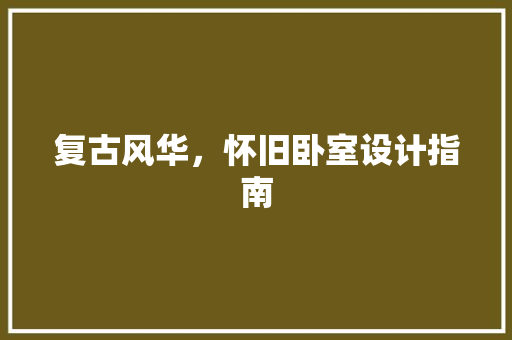复古风华，怀旧卧室设计指南