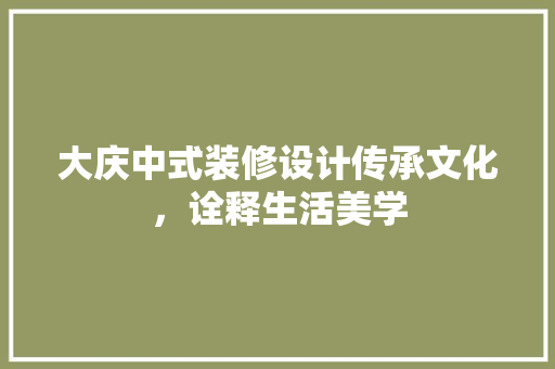 大庆中式装修设计传承文化，诠释生活美学
