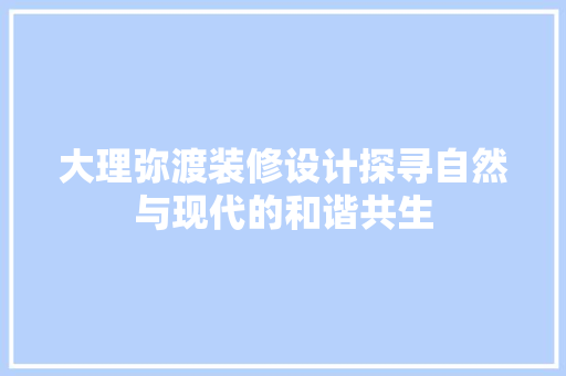 大理弥渡装修设计探寻自然与现代的和谐共生