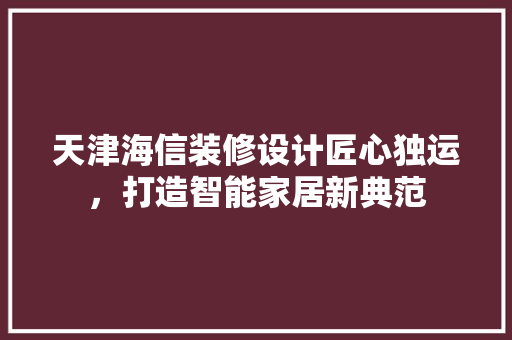 天津海信装修设计匠心独运，打造智能家居新典范