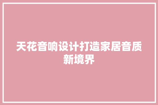 天花音响设计打造家居音质新境界