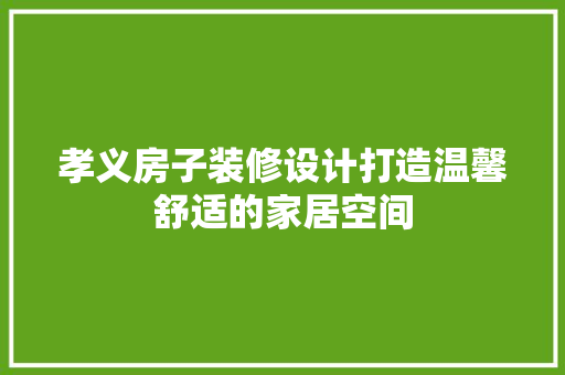 孝义房子装修设计打造温馨舒适的家居空间