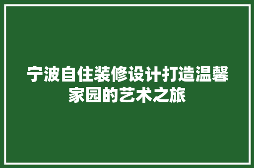 宁波自住装修设计打造温馨家园的艺术之旅