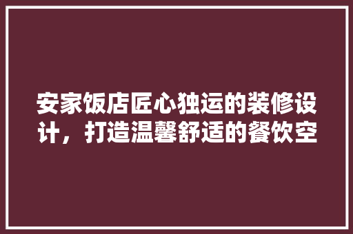 安家饭店匠心独运的装修设计，打造温馨舒适的餐饮空间
