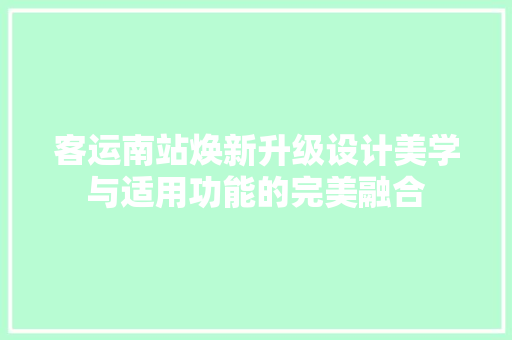 客运南站焕新升级设计美学与适用功能的完美融合