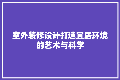 室外装修设计打造宜居环境的艺术与科学