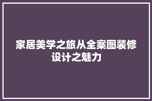 家居美学之旅从全案图装修设计之魅力