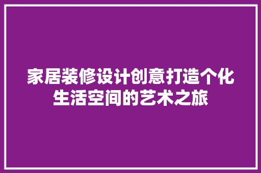 家居装修设计创意打造个化生活空间的艺术之旅