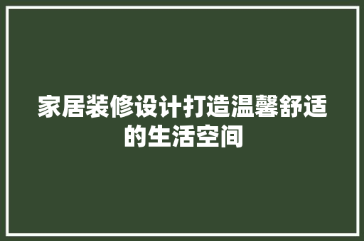 家居装修设计打造温馨舒适的生活空间