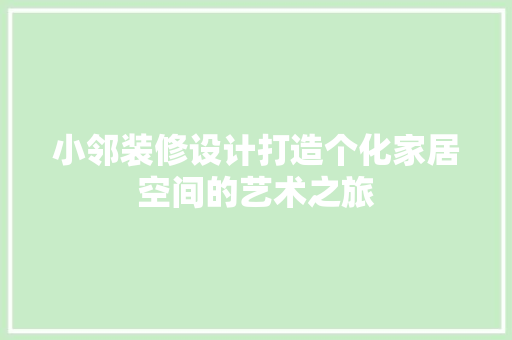 小邻装修设计打造个化家居空间的艺术之旅