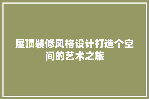 屋顶装修风格设计打造个空间的艺术之旅