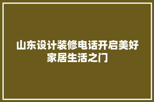 山东设计装修电话开启美好家居生活之门