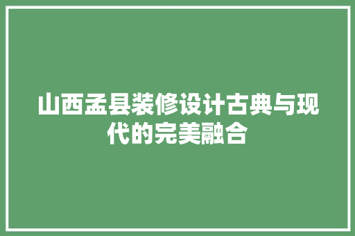 山西孟县装修设计古典与现代的完美融合