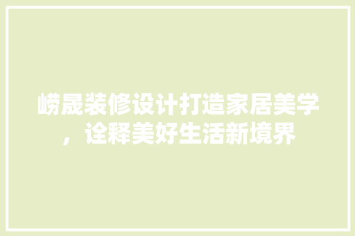 崂晟装修设计打造家居美学，诠释美好生活新境界 建筑法规