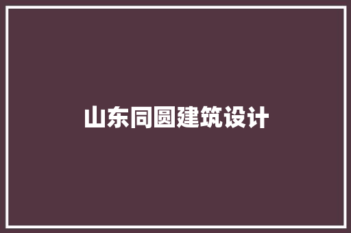 山东同圆建筑设计 施工管理