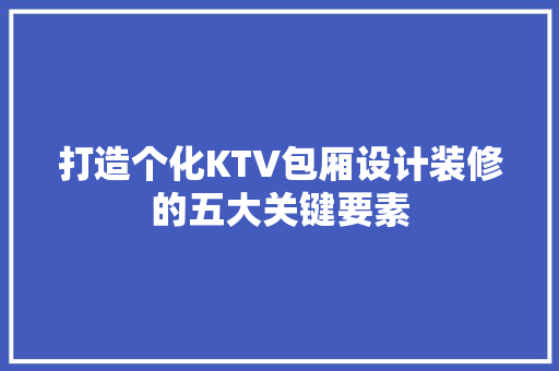 打造个化KTV包厢设计装修的五大关键要素
