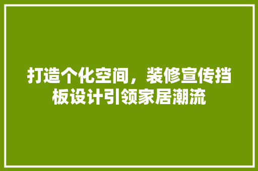 打造个化空间，装修宣传挡板设计引领家居潮流 工艺流程
