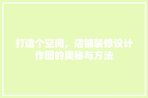 打造个空间，店铺装修设计作图的奥秘与方法