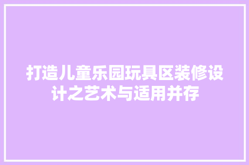 打造儿童乐园玩具区装修设计之艺术与适用并存