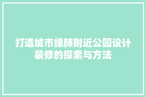 打造城市绿肺附近公园设计装修的探索与方法