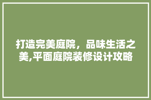 打造完美庭院，品味生活之美,平面庭院装修设计攻略