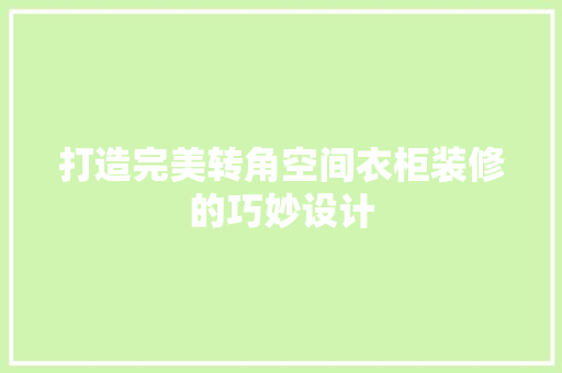 打造完美转角空间衣柜装修的巧妙设计