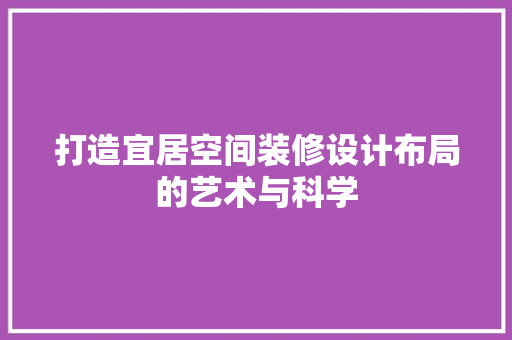 打造宜居空间装修设计布局的艺术与科学