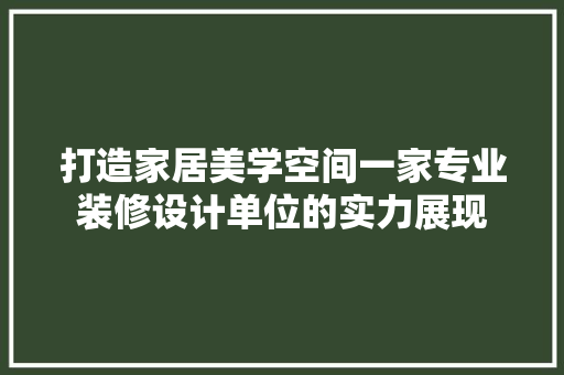 打造家居美学空间一家专业装修设计单位的实力展现
