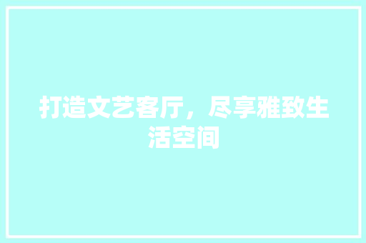 打造文艺客厅，尽享雅致生活空间 常见问题