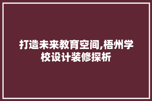 打造未来教育空间,梧州学校设计装修探析