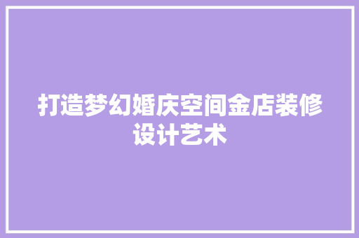 打造梦幻婚庆空间金店装修设计艺术 常见问题