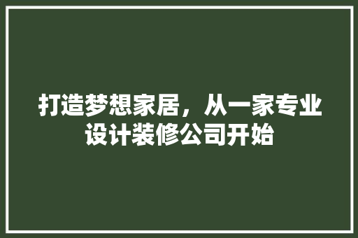打造梦想家居，从一家专业设计装修公司开始