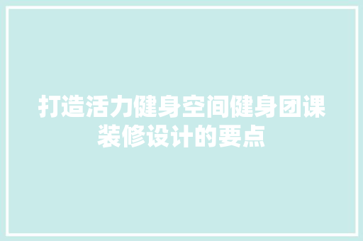 打造活力健身空间健身团课装修设计的要点