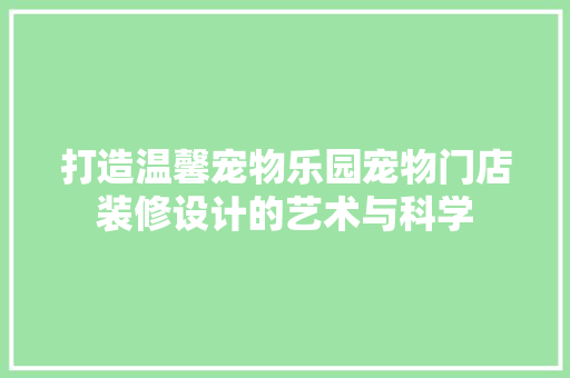 打造温馨宠物乐园宠物门店装修设计的艺术与科学
