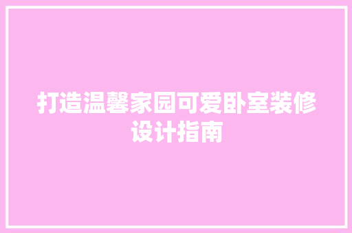 打造温馨家园可爱卧室装修设计指南