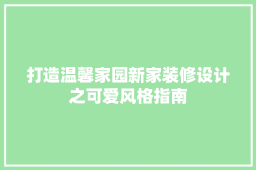 打造温馨家园新家装修设计之可爱风格指南