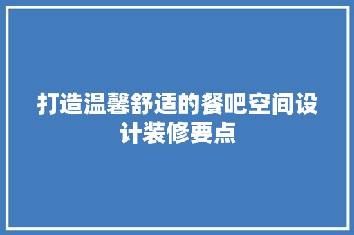 打造温馨舒适的餐吧空间设计装修要点
