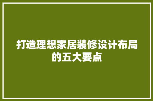打造理想家居装修设计布局的五大要点