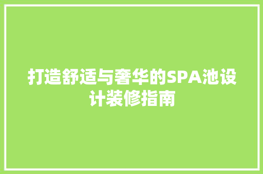 打造舒适与奢华的SPA池设计装修指南